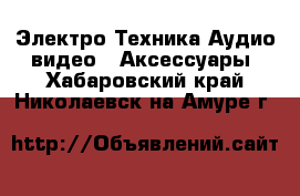 Электро-Техника Аудио-видео - Аксессуары. Хабаровский край,Николаевск-на-Амуре г.